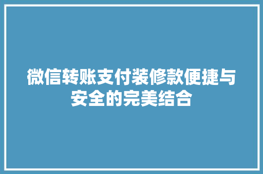 微信转账支付装修款便捷与安全的完美结合