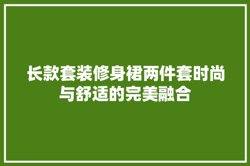 长款套装修身裙两件套时尚与舒适的完美融合
