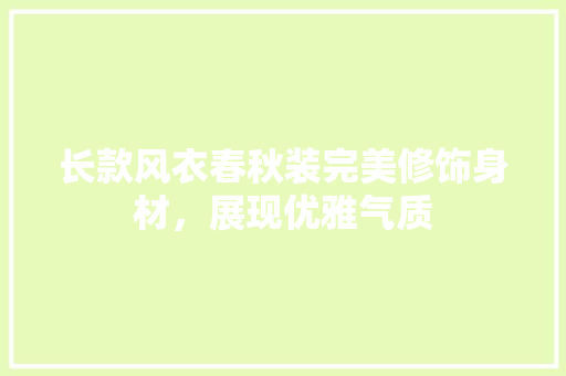 长款风衣春秋装完美修饰身材，展现优雅气质