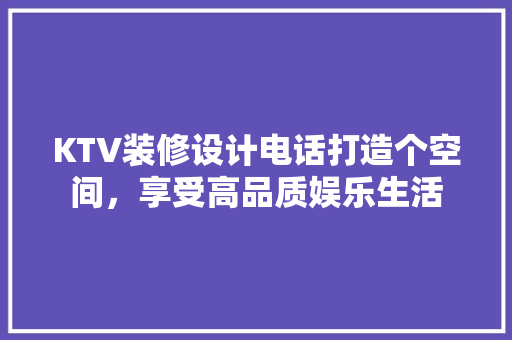 KTV装修设计电话打造个空间，享受高品质娱乐生活
