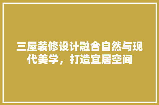 三屋装修设计融合自然与现代美学，打造宜居空间