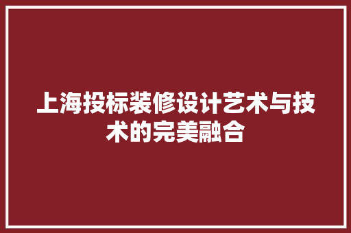 上海投标装修设计艺术与技术的完美融合