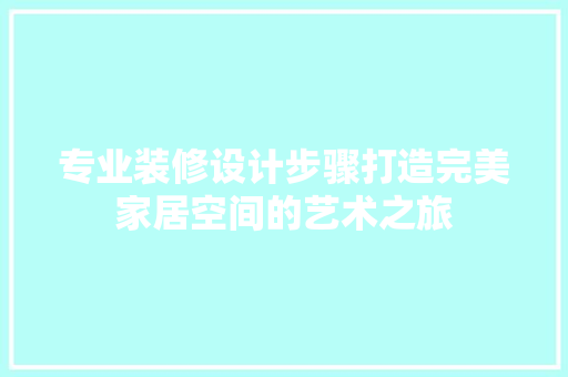 专业装修设计步骤打造完美家居空间的艺术之旅