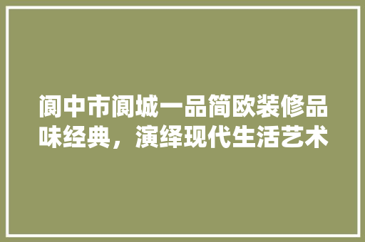 阆中市阆城一品简欧装修品味经典，演绎现代生活艺术