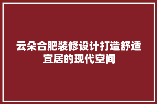 云朵合肥装修设计打造舒适宜居的现代空间