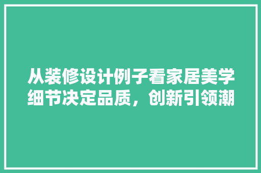 从装修设计例子看家居美学细节决定品质，创新引领潮流