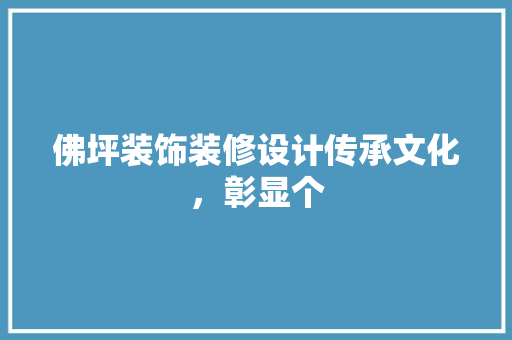佛坪装饰装修设计传承文化，彰显个