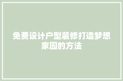 免费设计户型装修打造梦想家园的方法