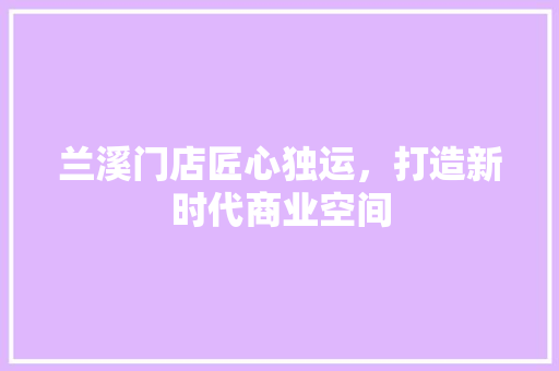 兰溪门店匠心独运，打造新时代商业空间