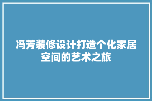 冯芳装修设计打造个化家居空间的艺术之旅