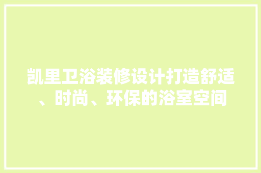 凯里卫浴装修设计打造舒适、时尚、环保的浴室空间