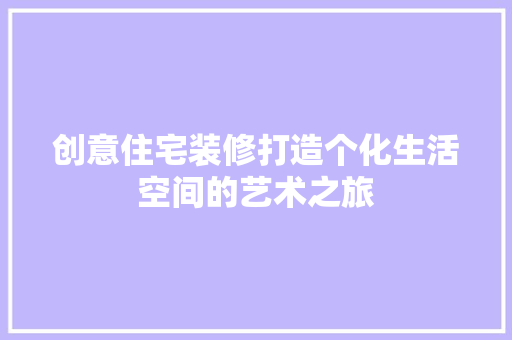 创意住宅装修打造个化生活空间的艺术之旅