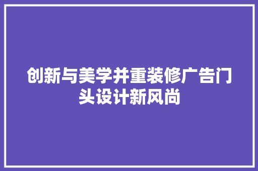 创新与美学并重装修广告门头设计新风尚  第1张