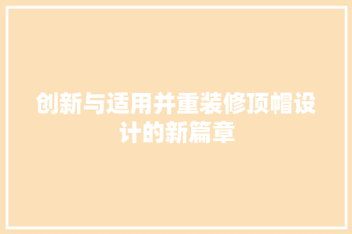 创新与适用并重装修顶帽设计的新篇章