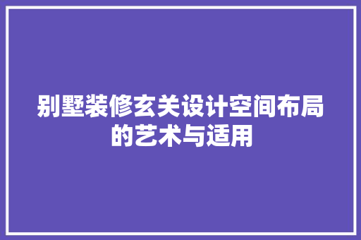 别墅装修玄关设计空间布局的艺术与适用