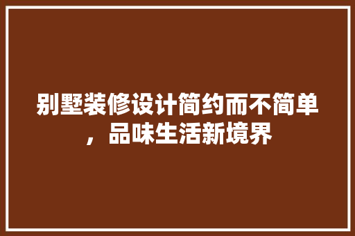 别墅装修设计简约而不简单，品味生活新境界