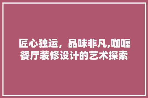 匠心独运，品味非凡,咖喱餐厅装修设计的艺术探索
