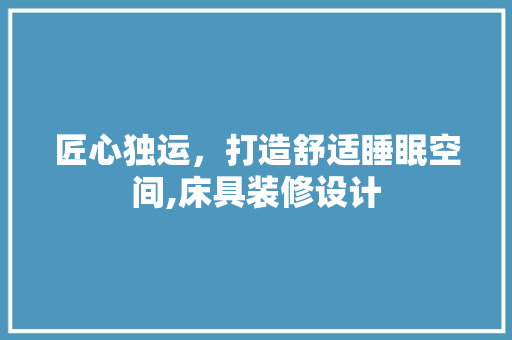 匠心独运，打造舒适睡眠空间,床具装修设计  第1张