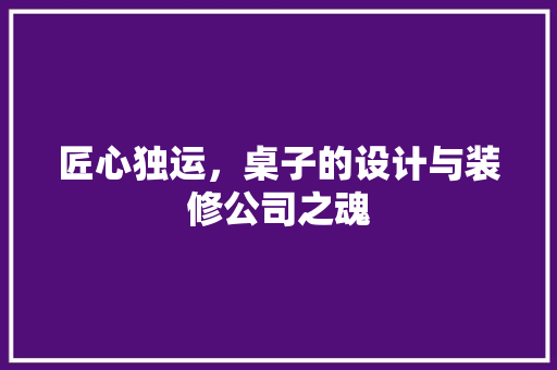 匠心独运，桌子的设计与装修公司之魂