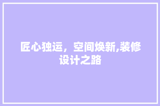 匠心独运，空间焕新,装修设计之路  第1张