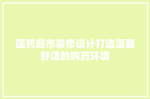 医药超市装修设计打造温馨舒适的购药环境