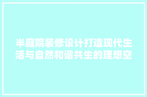 半庭院装修设计打造现代生活与自然和谐共生的理想空间