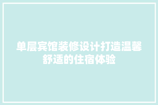 单层宾馆装修设计打造温馨舒适的住宿体验
