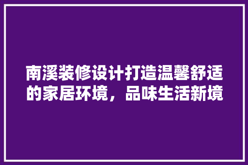 南溪装修设计打造温馨舒适的家居环境，品味生活新境界