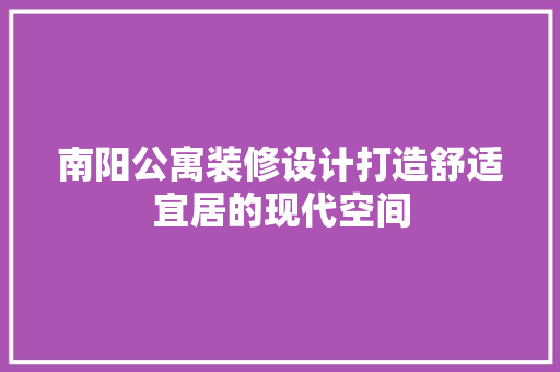 南阳公寓装修设计打造舒适宜居的现代空间