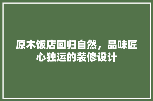 原木饭店回归自然，品味匠心独运的装修设计