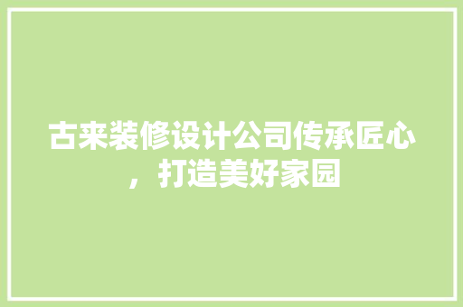 古来装修设计公司传承匠心，打造美好家园