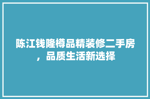 陈江钱隆樽品精装修二手房，品质生活新选择