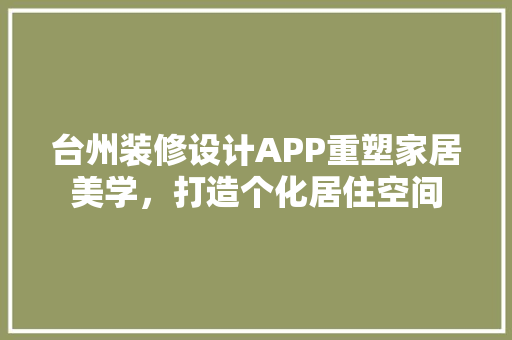 台州装修设计APP重塑家居美学，打造个化居住空间
