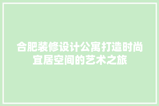 合肥装修设计公寓打造时尚宜居空间的艺术之旅