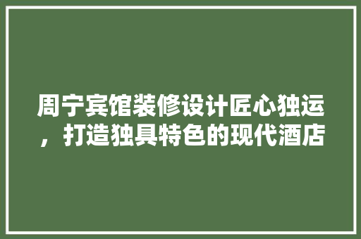 周宁宾馆装修设计匠心独运，打造独具特色的现代酒店典范
