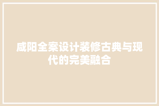 咸阳全案设计装修古典与现代的完美融合