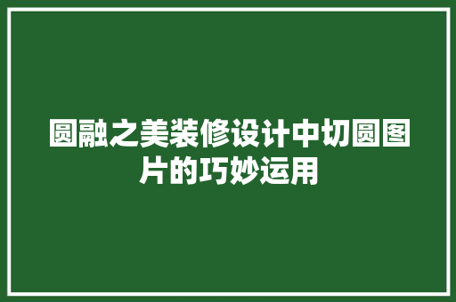 圆融之美装修设计中切圆图片的巧妙运用