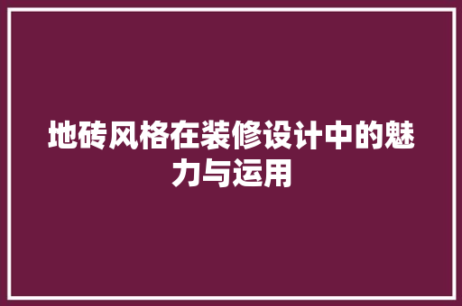 地砖风格在装修设计中的魅力与运用  第1张