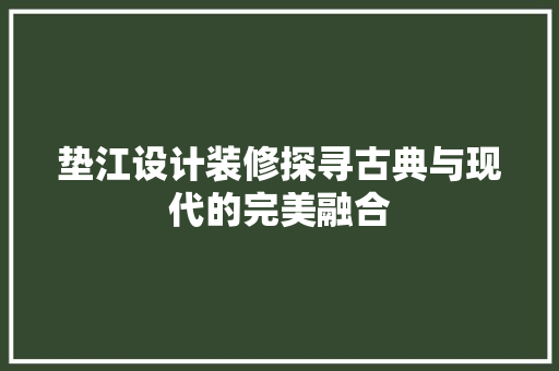 垫江设计装修探寻古典与现代的完美融合