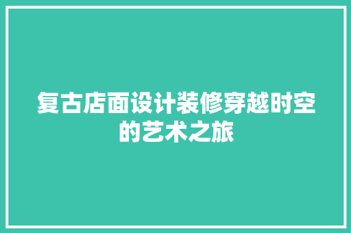 复古店面设计装修穿越时空的艺术之旅