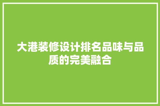 大港装修设计排名品味与品质的完美融合