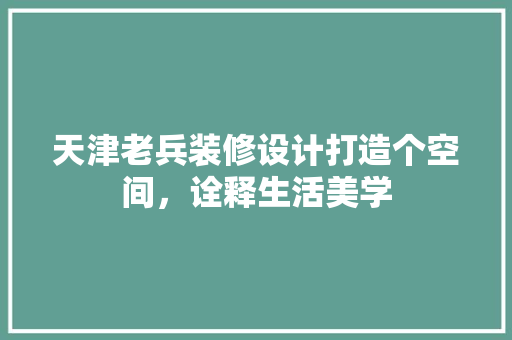 天津老兵装修设计打造个空间，诠释生活美学