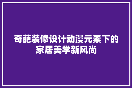奇葩装修设计动漫元素下的家居美学新风尚