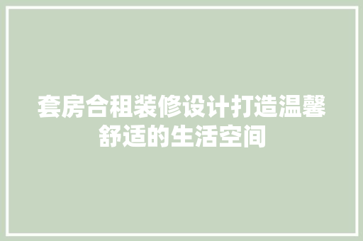套房合租装修设计打造温馨舒适的生活空间