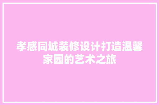 孝感同城装修设计打造温馨家园的艺术之旅