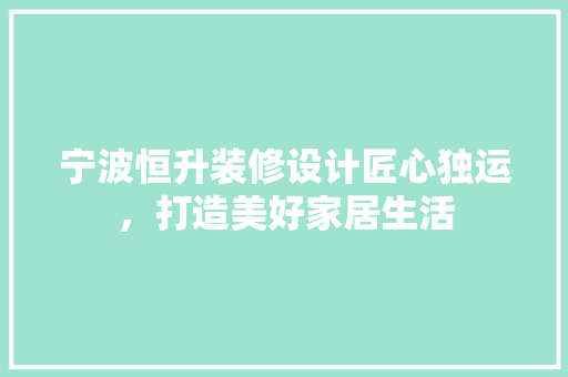 宁波恒升装修设计匠心独运，打造美好家居生活