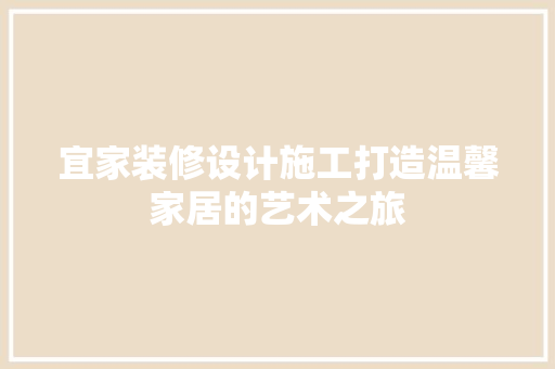 宜家装修设计施工打造温馨家居的艺术之旅  第1张