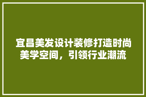 宜昌美发设计装修打造时尚美学空间，引领行业潮流