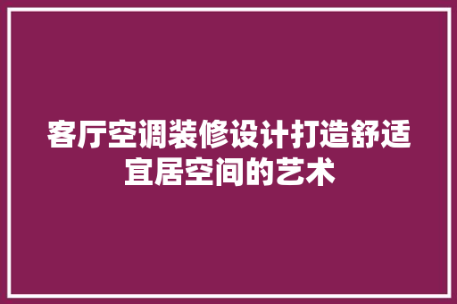 客厅空调装修设计打造舒适宜居空间的艺术  第1张