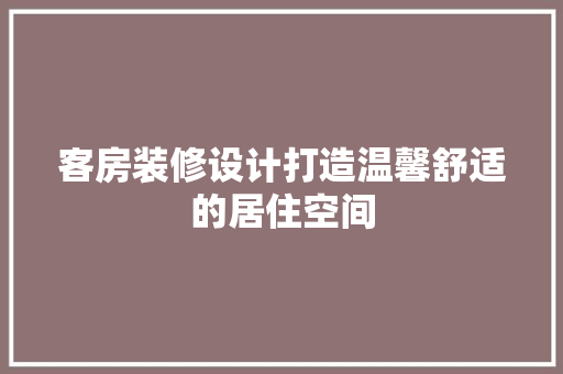 客房装修设计打造温馨舒适的居住空间